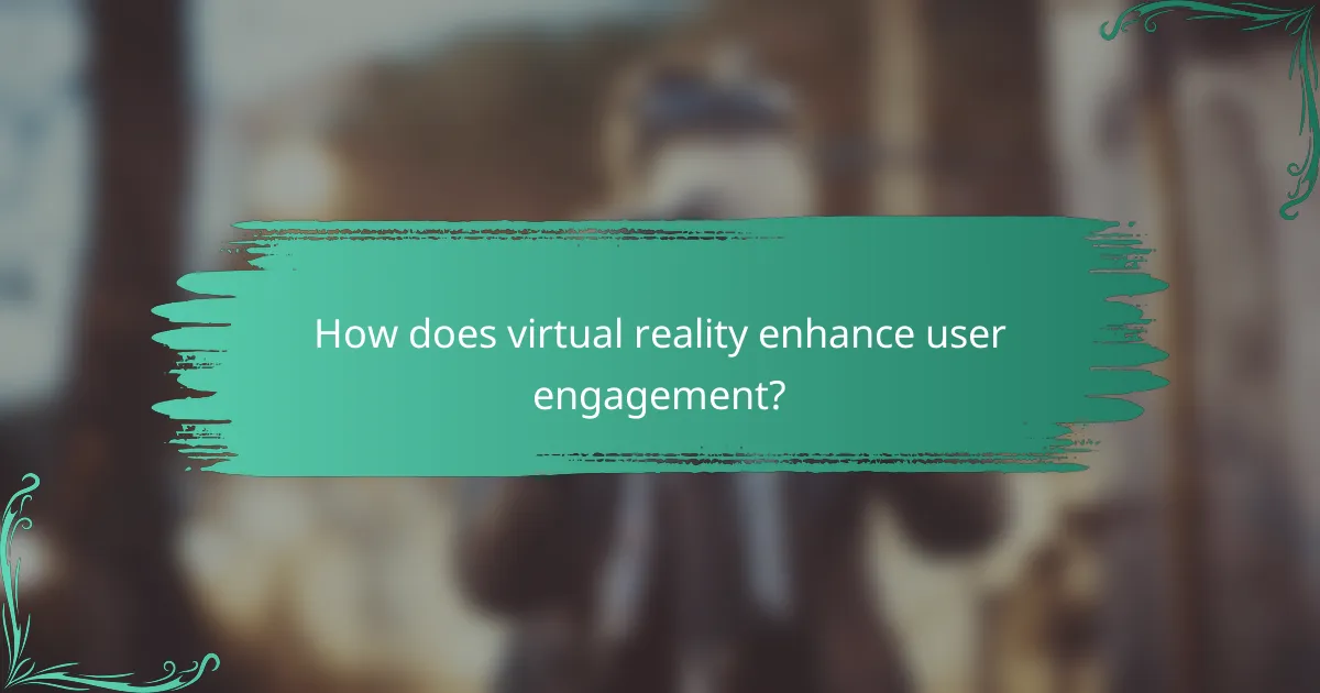 How does virtual reality enhance user engagement?