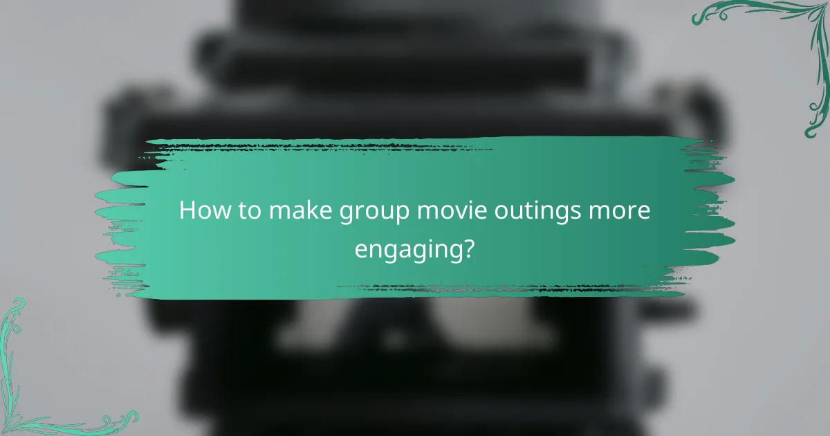 How to make group movie outings more engaging?