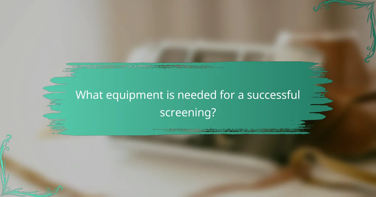 What equipment is needed for a successful screening?